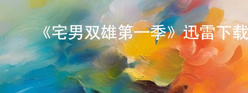 陈杰军的动漫综艺大全,《宅男双雄第一季》迅雷下载/在线观看-都市情感-美剧天堂